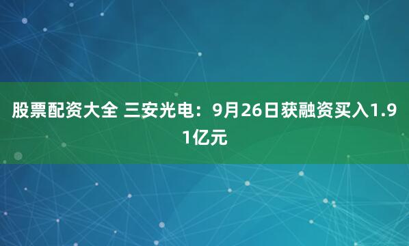股票配资大全 三安光电：9月26日获融资买入1.91亿元