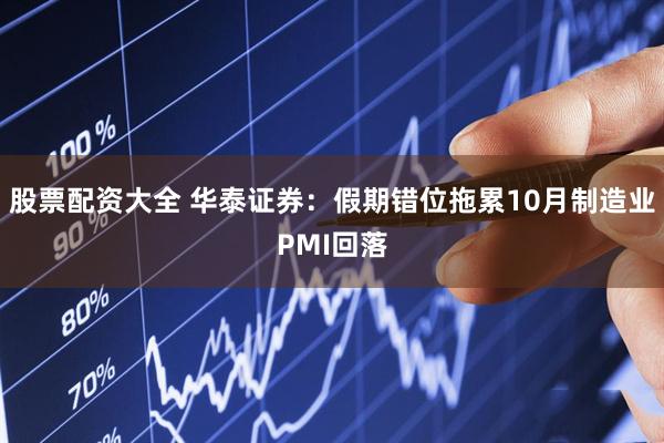 股票配资大全 华泰证券：假期错位拖累10月制造业PMI回落