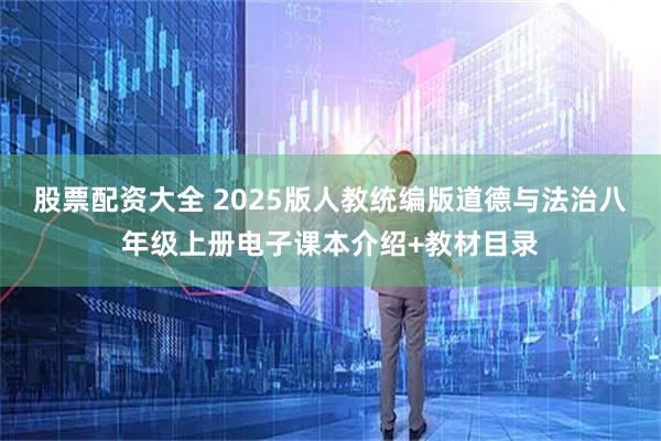 股票配资大全 2025版人教统编版道德与法治八年级上册电子课本介绍+教材目录