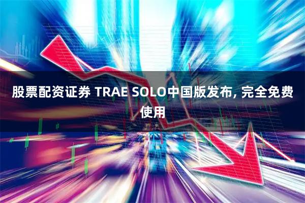 股票配资证券 TRAE SOLO中国版发布, 完全免费使用