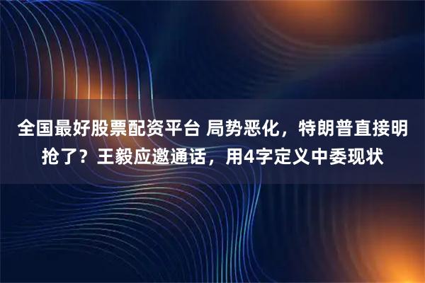 全国最好股票配资平台 局势恶化，特朗普直接明抢了？王毅应邀通话，用4字定义中委现状